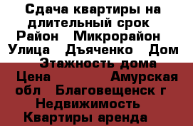 Сдача квартиры на длительный срок › Район ­ Микрорайон › Улица ­ Дъяченко › Дом ­ 8 › Этажность дома ­ 5 › Цена ­ 14 000 - Амурская обл., Благовещенск г. Недвижимость » Квартиры аренда   